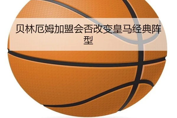 贝林厄姆加盟会否改变皇马经典阵型